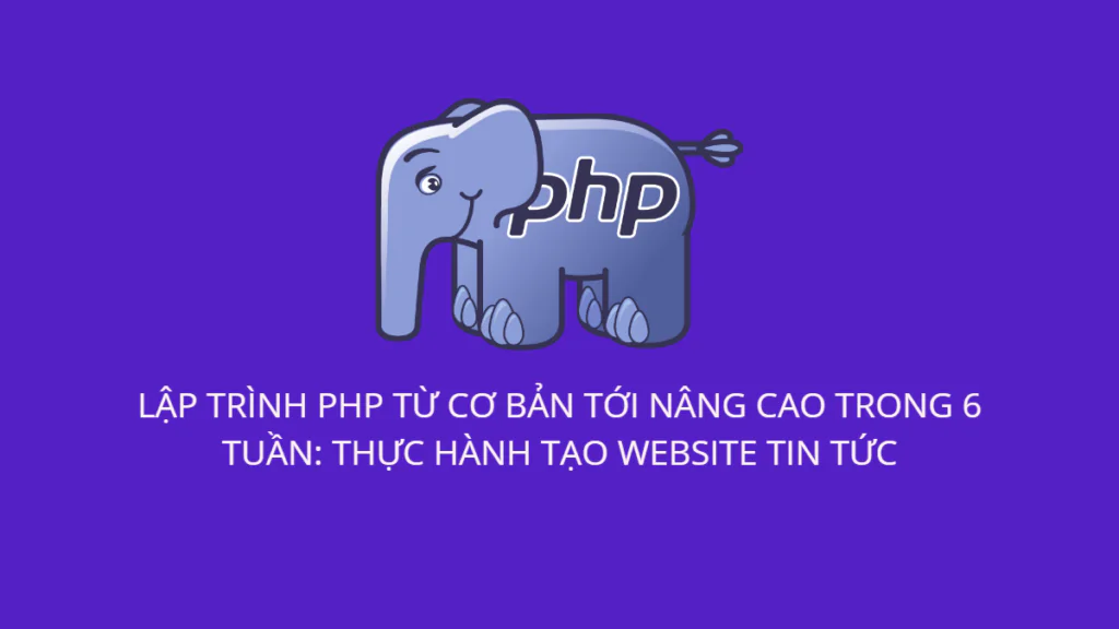 Lập trình PHP từ cơ bản đến nâng cao trong 6 tuần – Thực hành tự tạo website tin tức