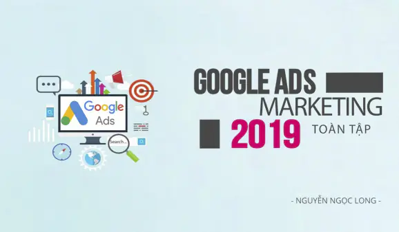 Google Adwords Marketing toàn tập 2019 Nguyễn Ngọc Long