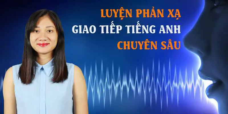 Luyện phản xạ giao tiếp tiếng anh chuyên sâu (Phần 1)